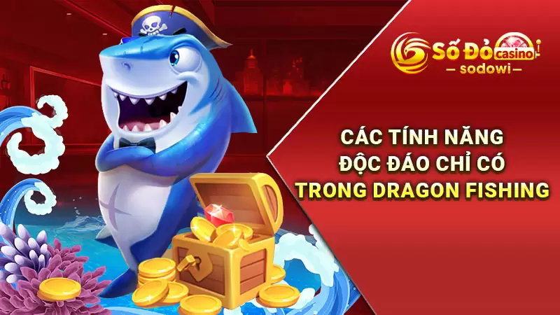 Dragon Fishing - Trải Nghiệm Sân Chơi Bắn Cá Đỉnh Cao 2 Các tính năng độc đáo chỉ có trong Dragon Fishing
