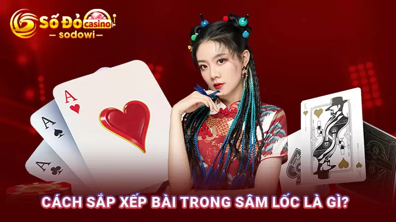 Sâm Lốc Chơi Như Thế Nào? Hướng Dẫn Luật Chơi Cơ Bản 3 Cách sắp xếp bài trong sâm lốc