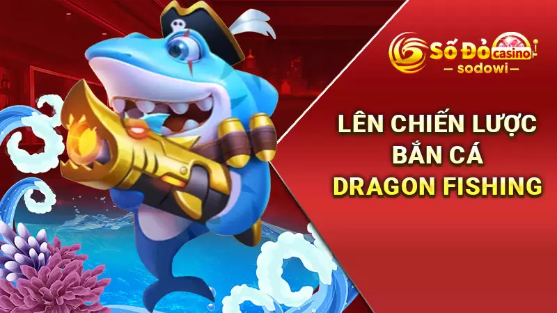 Dragon Fishing - Trải Nghiệm Sân Chơi Bắn Cá Đỉnh Cao 3 Lên chiến lượt bắn cá dragon fishing
