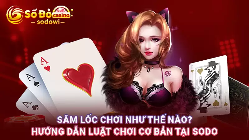 Sâm Lốc Chơi Như Thế Nào? Hướng Dẫn Luật Chơi Cơ Bản 1 Sâm Lốc Chơi Như Thế Nào? Hướng Dẫn Luật Chơi Cơ Bản
